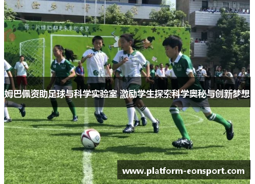 姆巴佩资助足球与科学实验室 激励学生探索科学奥秘与创新梦想