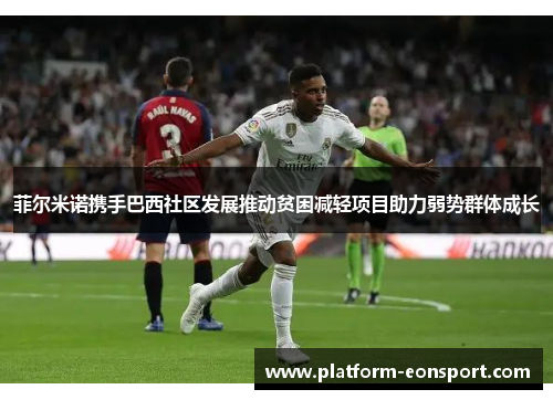 菲尔米诺携手巴西社区发展推动贫困减轻项目助力弱势群体成长