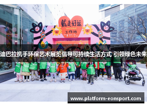 迪巴拉携手环保艺术展览倡导可持续生活方式 引领绿色未来