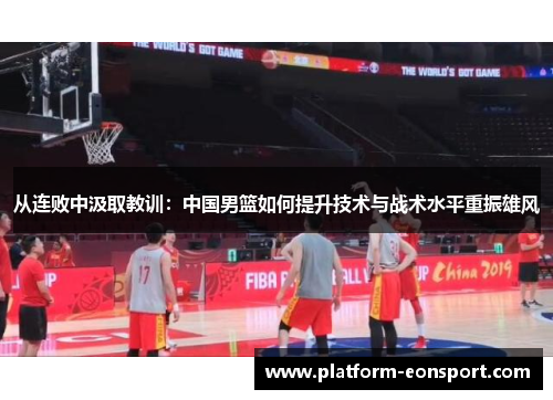 从连败中汲取教训：中国男篮如何提升技术与战术水平重振雄风