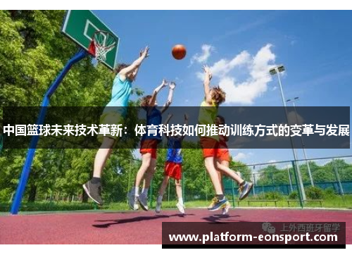 中国篮球未来技术革新：体育科技如何推动训练方式的变革与发展