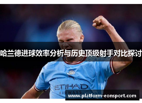哈兰德进球效率分析与历史顶级射手对比探讨