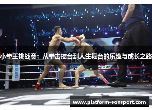 小拳王挑战赛：从拳击擂台到人生舞台的乐趣与成长之路