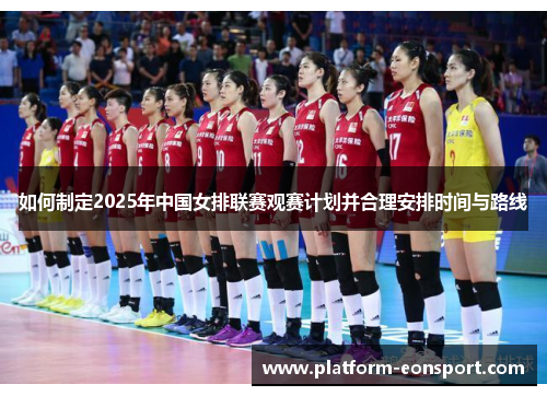 如何制定2025年中国女排联赛观赛计划并合理安排时间与路线
