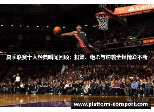 夏季联赛十大经典瞬间回顾：扣篮、绝杀与逆袭全程精彩不断