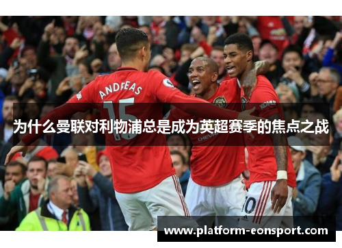 为什么曼联对利物浦总是成为英超赛季的焦点之战