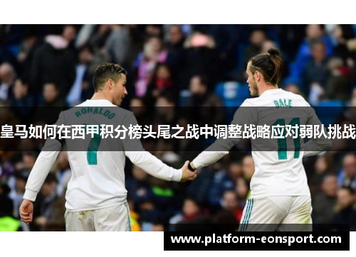 皇马如何在西甲积分榜头尾之战中调整战略应对弱队挑战