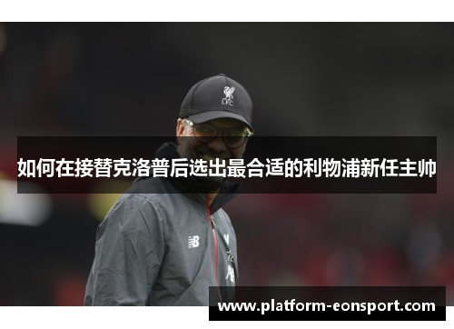 如何在接替克洛普后选出最合适的利物浦新任主帅