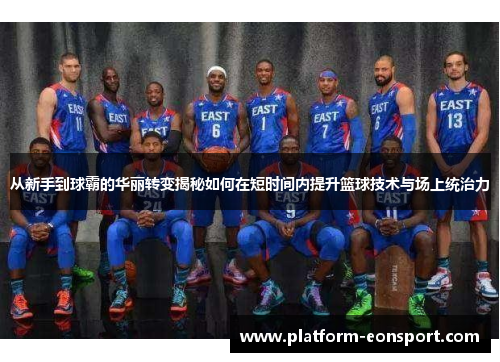 从新手到球霸的华丽转变揭秘如何在短时间内提升篮球技术与场上统治力