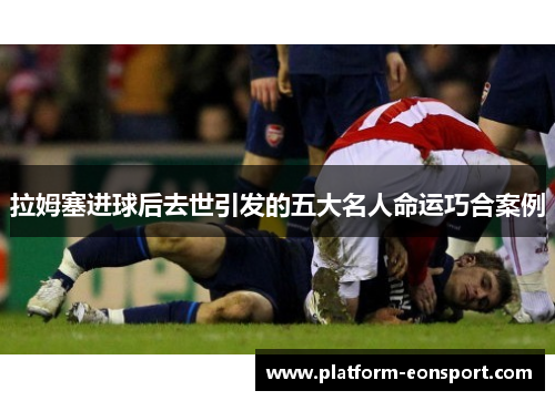 拉姆塞进球后去世引发的五大名人命运巧合案例