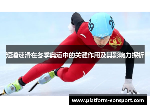 短道速滑在冬季奥运中的关键作用及其影响力探析