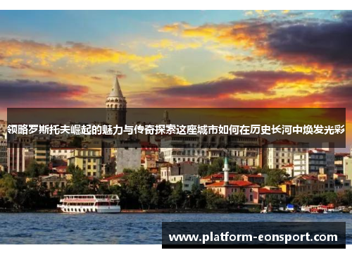 领略罗斯托夫崛起的魅力与传奇探索这座城市如何在历史长河中焕发光彩