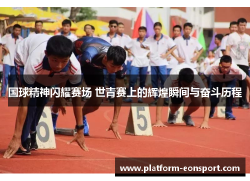 国球精神闪耀赛场 世青赛上的辉煌瞬间与奋斗历程