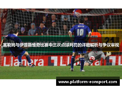 富勒姆与伊普斯维奇比赛中三次点球判罚的详细解析与争议审视