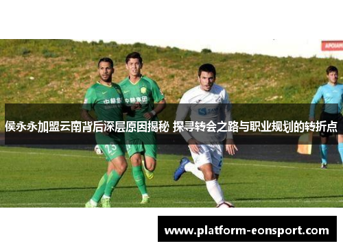 侯永永加盟云南背后深层原因揭秘 探寻转会之路与职业规划的转折点