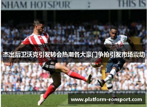 杰出后卫沃克引发转会热潮各大豪门争抢引发市场震动