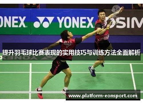提升羽毛球比赛表现的实用技巧与训练方法全面解析