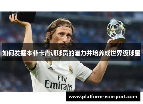 如何发掘本菲卡青训球员的潜力并培养成世界级球星