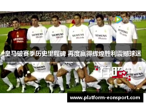 皇马破赛季历史里程碑 再度赢得辉煌胜利震撼球迷