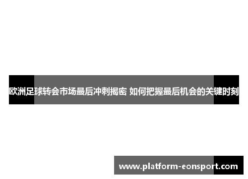 欧洲足球转会市场最后冲刺揭密 如何把握最后机会的关键时刻