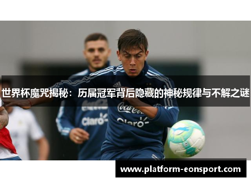 世界杯魔咒揭秘：历届冠军背后隐藏的神秘规律与不解之谜