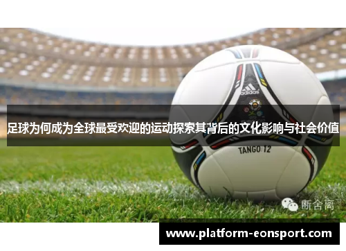足球为何成为全球最受欢迎的运动探索其背后的文化影响与社会价值
