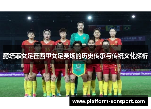 赫塔菲女足在西甲女足赛场的历史传承与传统文化探析 赫塔菲女足在西甲女足赛场的历史传承与传统文化探析