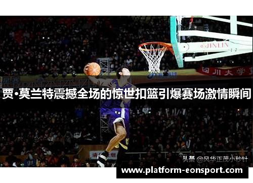 贾·莫兰特震撼全场的惊世扣篮引爆赛场激情瞬间