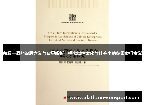 东超一词的深层含义与背景解析,探究其在文化与社会中的多重象征意义 东超一词的深层含义与背景解析,探究其在文化与社会中的多重象征意义
