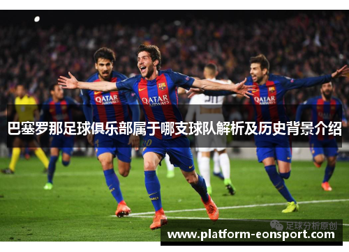 巴塞罗那足球俱乐部属于哪支球队解析及历史背景介绍