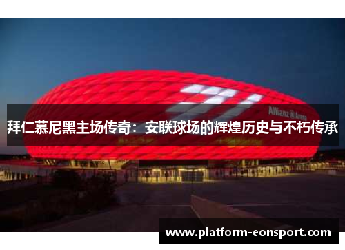 拜仁慕尼黑主场传奇：安联球场的辉煌历史与不朽传承