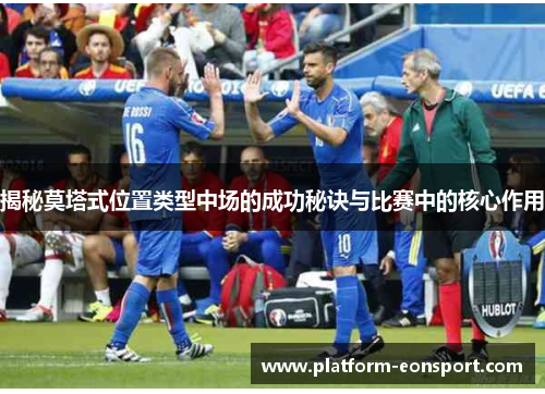 揭秘莫塔式位置类型中场的成功秘诀与比赛中的核心作用
