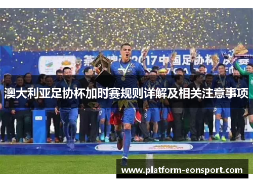 澳大利亚足协杯加时赛规则详解及相关注意事项