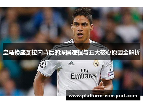 皇马换座瓦拉内背后的深层逻辑与五大核心原因全解析