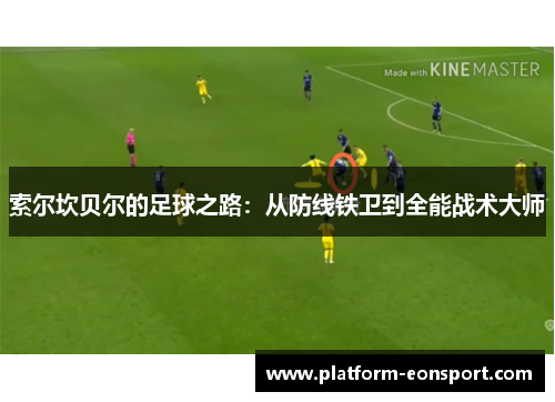 索尔坎贝尔的足球之路：从防线铁卫到全能战术大师