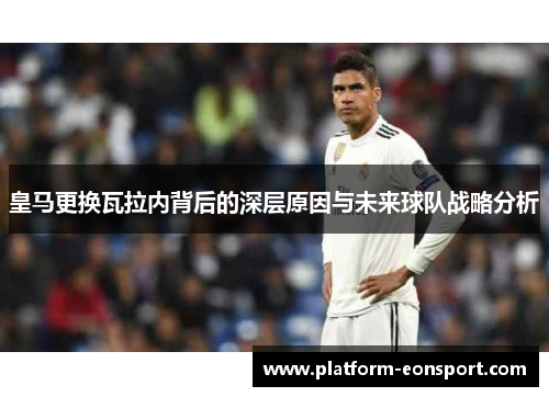 皇马更换瓦拉内背后的深层原因与未来球队战略分析